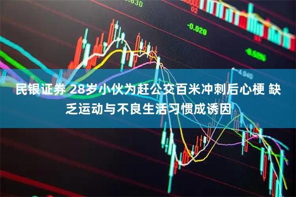 民银证券 28岁小伙为赶公交百米冲刺后心梗 缺乏运动与不良生活习惯成诱因