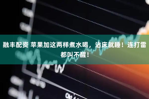 融丰配资 苹果加这两样煮水喝，沾床就睡！连打雷都叫不醒！