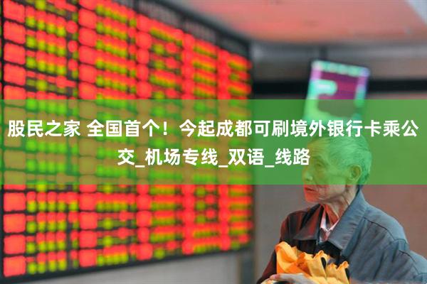 股民之家 全国首个！今起成都可刷境外银行卡乘公交_机场专线_双语_线路