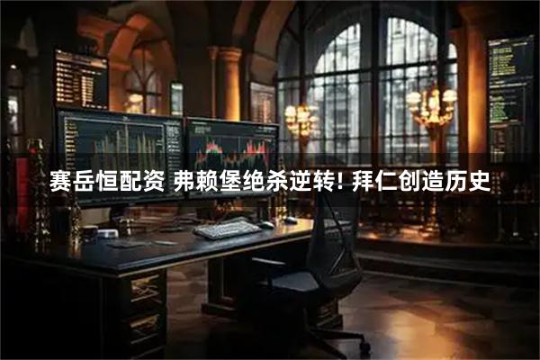 赛岳恒配资 弗赖堡绝杀逆转! 拜仁创造历史