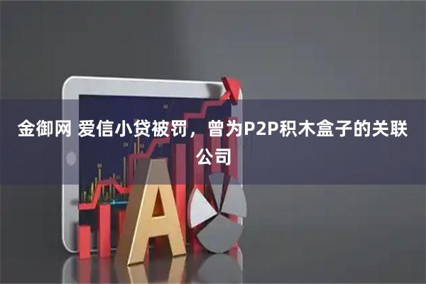 金御网 爱信小贷被罚，曾为P2P积木盒子的关联公司