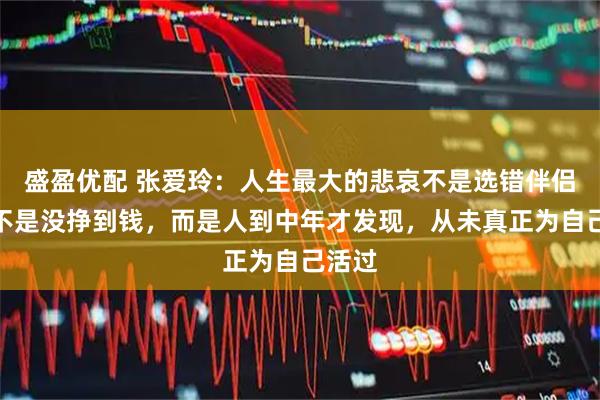 盛盈优配 张爱玲：人生最大的悲哀不是选错伴侣，也不是没挣到钱，而是人到中年才发现，从未真正为自己活过